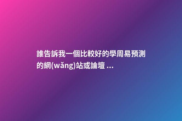 誰告訴我一個比較好的學周易預測的網(wǎng)站或論壇？ 周易免費算命網(wǎng)站-第1張-觀點-玄機派